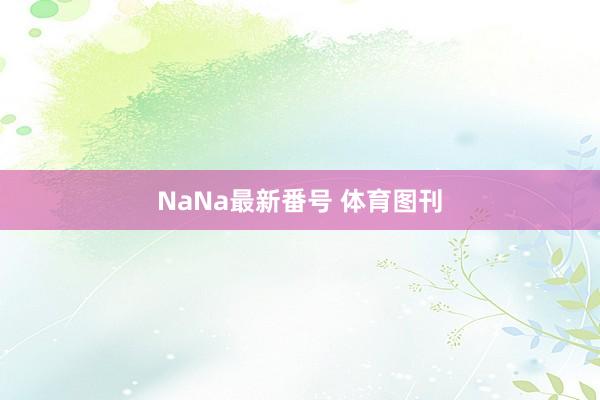 NaNa最新番号 体育图刊