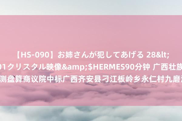 【HS-090】お姉さんが犯してあげる 28</a>2004-10-01クリスタル映像&$HERMES90分钟 广西壮族自治区河池水利电力勘测盘算商议院中标广西齐安县刁江板岭乡永仁村九磨河段整治工程勘测盘算办事，金额1.6393万元|齐安瑶族自治县