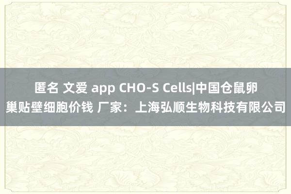 匿名 文爱 app CHO-S Cells|中国仓鼠卵巢贴壁细胞价钱 厂家：上海弘顺生物科技有限公司