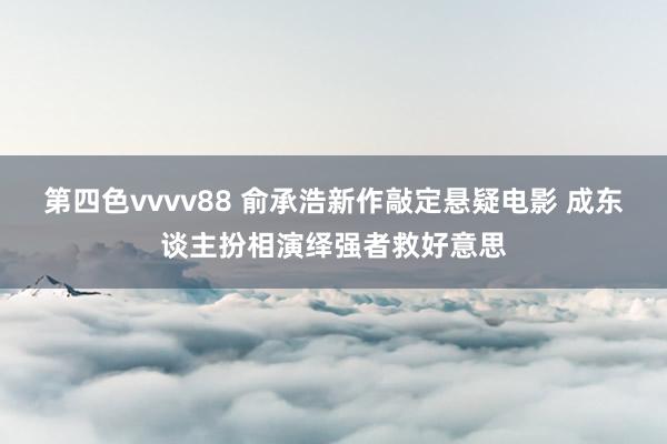 第四色vvvv88 俞承浩新作敲定悬疑电影 成东谈主扮相演绎强者救好意思